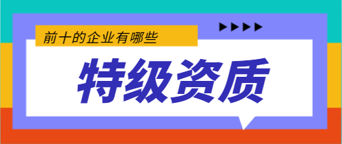 擁有特級(jí)資質(zhì)建筑前10的企業(yè)有哪些