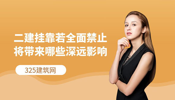 二級(jí)建造師掛靠若全面禁止，將帶來(lái)哪些深遠(yuǎn)影響？